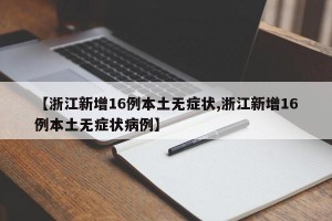 【浙江新增16例本土无症状,浙江新增16例本土无症状病例】