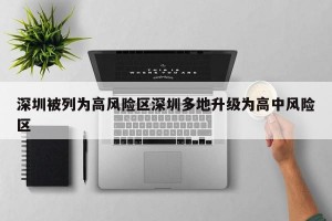 深圳被列为高风险区深圳多地升级为高中风险区