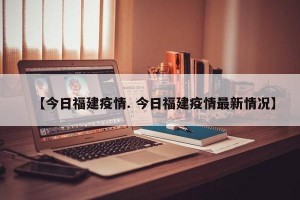 【今日福建疫情. 今日福建疫情最新情况】