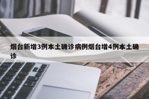 烟台新增3例本土确诊病例烟台增4例本土确诊