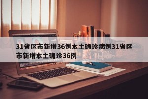 31省区市新增36例本土确诊病例31省区市新增本土确诊36例