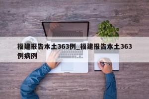 福建报告本土363例_福建报告本土363例病例