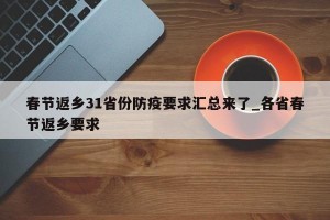 春节返乡31省份防疫要求汇总来了_各省春节返乡要求