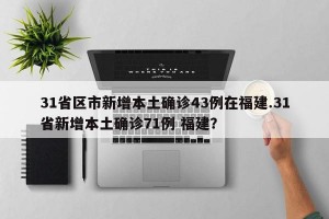 31省区市新增本土确诊43例在福建.31省新增本土确诊71例 福建？