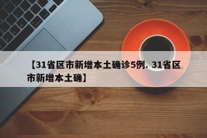 【31省区市新增本土确诊5例. 31省区市新增本土确】