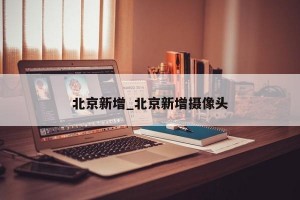 北京新增_北京新增摄像头