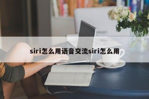 siri怎么用语音交流siri怎么用