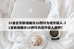 31省区市新增确诊16例均为境外输入.31省新增确诊16例均为境外输入病例？