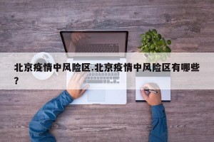 北京疫情中风险区.北京疫情中风险区有哪些？