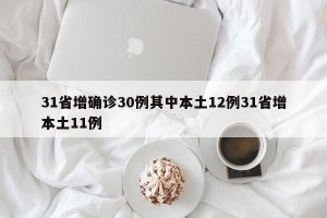31省增确诊30例其中本土12例31省增本土11例