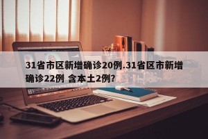 31省市区新增确诊20例.31省区市新增确诊22例 含本土2例？