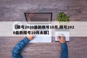 【限号2020最新限号10月,限号2020最新限号10月太原】