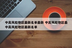 中高风险地区最新名单最新 中高风险地区最中高风险地区最新名单