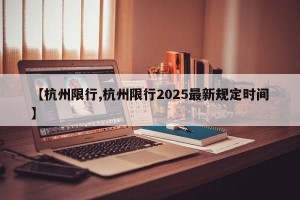 【杭州限行,杭州限行2025最新规定时间】