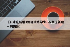 【石家庄新增1例确诊系学生. 石家庄新增一例确诊】