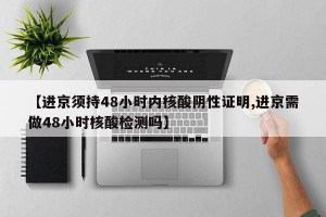 【进京须持48小时内核酸阴性证明,进京需做48小时核酸检测吗】