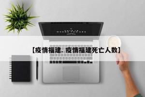 【疫情福建. 疫情福建死亡人数】