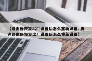 【路由器恢复出厂设置后怎么重新设置. 腾达路由器恢复出厂设置后怎么重新设置】