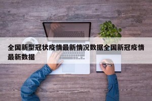 全国新型冠状疫情最新情况数据全国新冠疫情最新数据