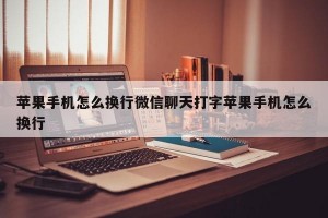 苹果手机怎么换行微信聊天打字苹果手机怎么换行