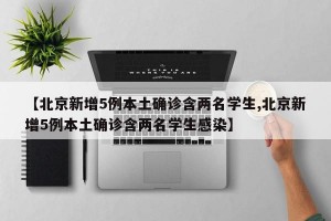 【北京新增5例本土确诊含两名学生,北京新增5例本土确诊含两名学生感染】
