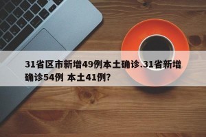 31省区市新增49例本土确诊.31省新增确诊54例 本土41例？