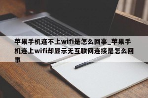 苹果手机连不上wifi是怎么回事_苹果手机连上wifi却显示无互联网连接是怎么回事