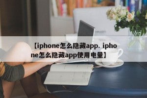 【iphone怎么隐藏app. iphone怎么隐藏app使用电量】