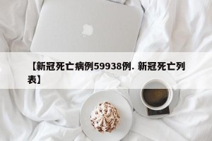 【新冠死亡病例59938例. 新冠死亡列表】