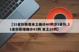 【31省份新增本土确诊40例涉2省份,31省份新增确诊43例 本土28例】