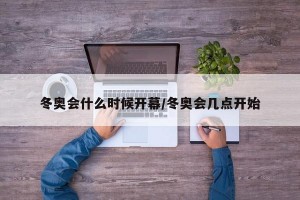 冬奥会什么时候开幕/冬奥会几点开始