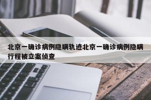 北京一确诊病例隐瞒轨迹北京一确诊病例隐瞒行程被立案侦查