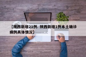 【陕西新增21例. 陕西新增1例本土确诊病例具体情况】