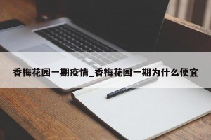 香梅花园一期疫情_香梅花园一期为什么便宜