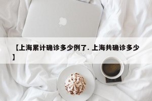 【上海累计确诊多少例了. 上海共确诊多少】