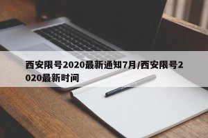 西安限号2020最新通知7月/西安限号2020最新时间