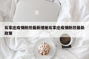 石家庄疫情防控最新措施石家庄疫情防控最新政策