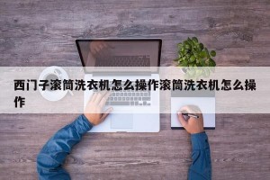 西门子滚筒洗衣机怎么操作滚筒洗衣机怎么操作