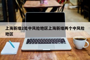 上海新增2处中风险地区上海新增两个中风险地区
