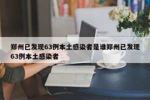 郑州已发现63例本土感染者是谁郑州已发现63例本土感染者