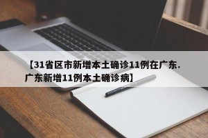 【31省区市新增本土确诊11例在广东. 广东新增11例本土确诊病】