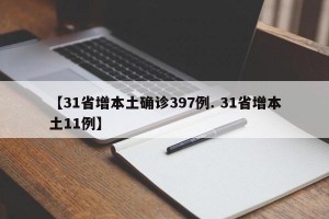 【31省增本土确诊397例. 31省增本土11例】