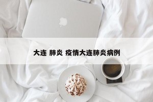 大连 肺炎 疫情大连肺炎病例