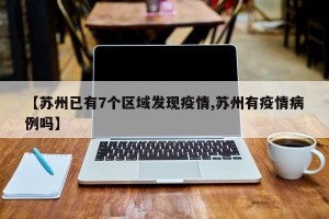【苏州已有7个区域发现疫情,苏州有疫情病例吗】