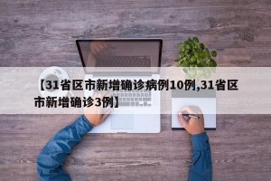【31省区市新增确诊病例10例,31省区市新增确诊3例】