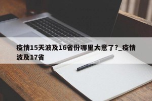 疫情15天波及16省份哪里大意了?_疫情波及17省
