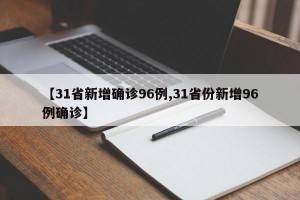【31省新增确诊96例,31省份新增96例确诊】
