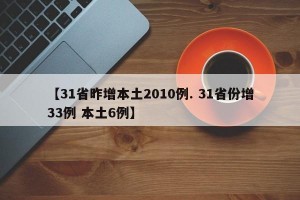 【31省昨增本土2010例. 31省份增33例 本土6例】