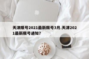 天津限号2021最新限号3月.天津2021最新限号通知？