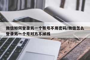 微信如何登录另一个账号不用密码/微信怎么登录另一个号对方不掉线